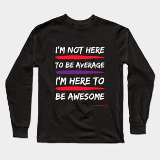 i am not here to be average i am here to be awesome Long Sleeve T-Shirt